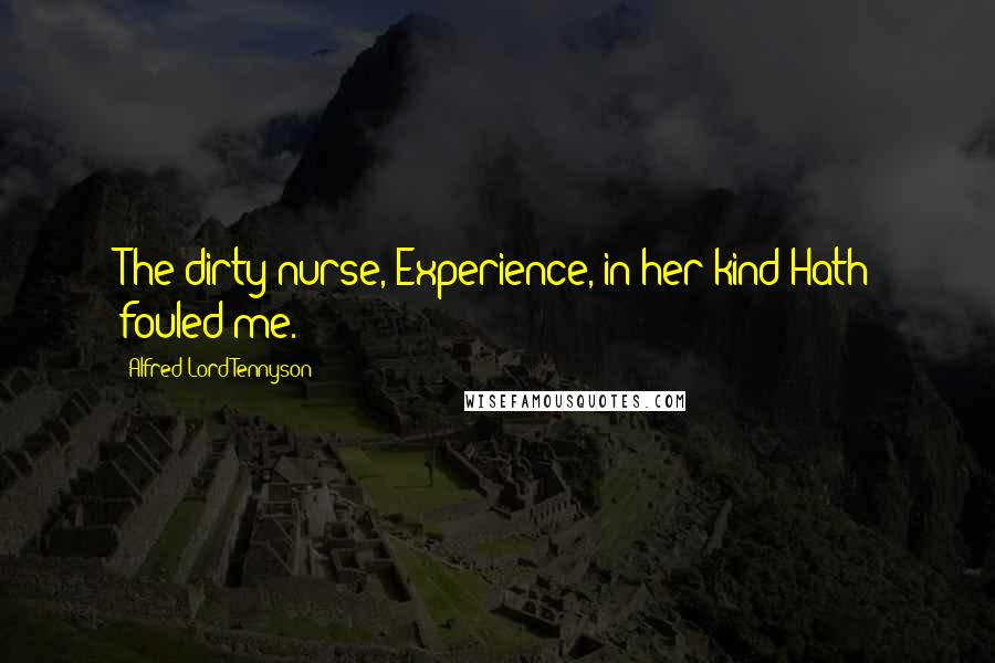 Alfred Lord Tennyson Quotes: The dirty nurse, Experience, in her kind Hath fouled me.