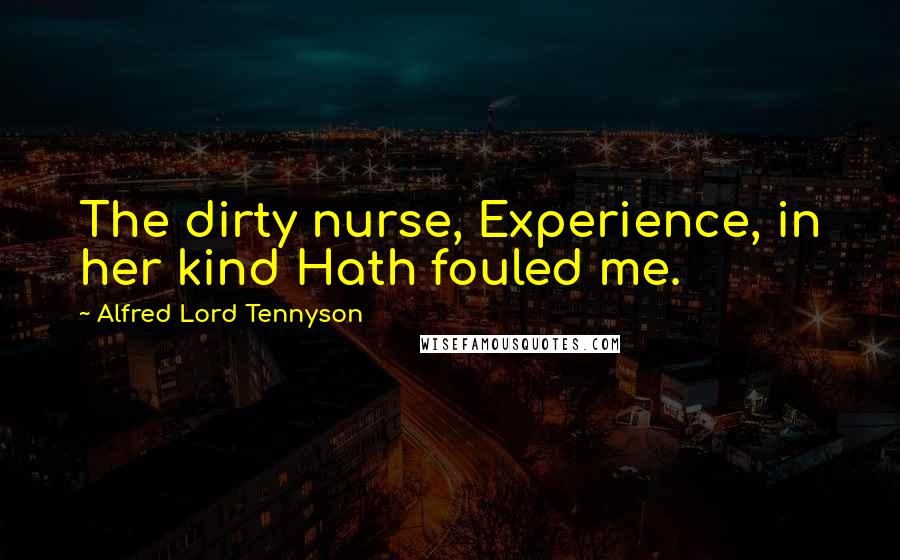 Alfred Lord Tennyson Quotes: The dirty nurse, Experience, in her kind Hath fouled me.