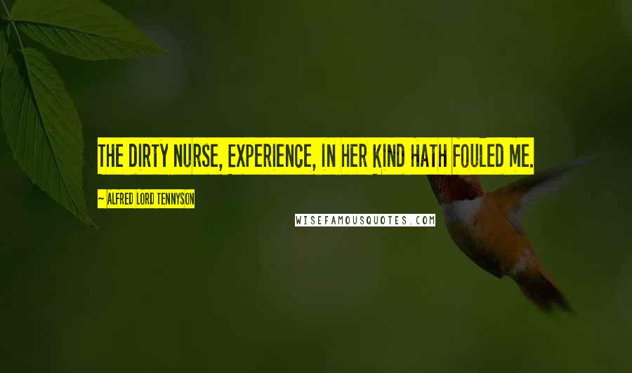 Alfred Lord Tennyson Quotes: The dirty nurse, Experience, in her kind Hath fouled me.