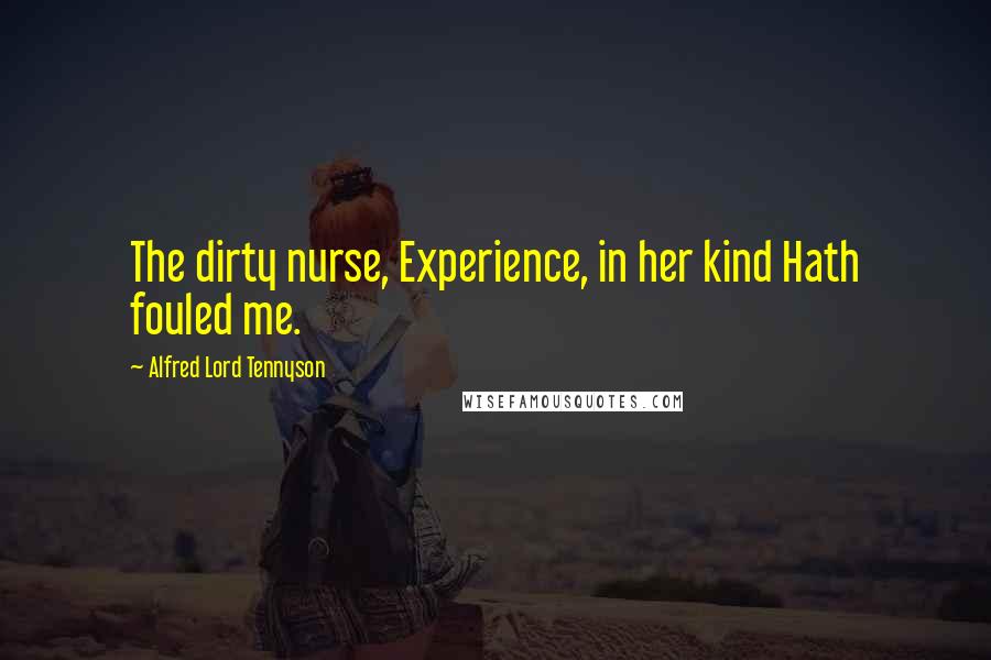 Alfred Lord Tennyson Quotes: The dirty nurse, Experience, in her kind Hath fouled me.