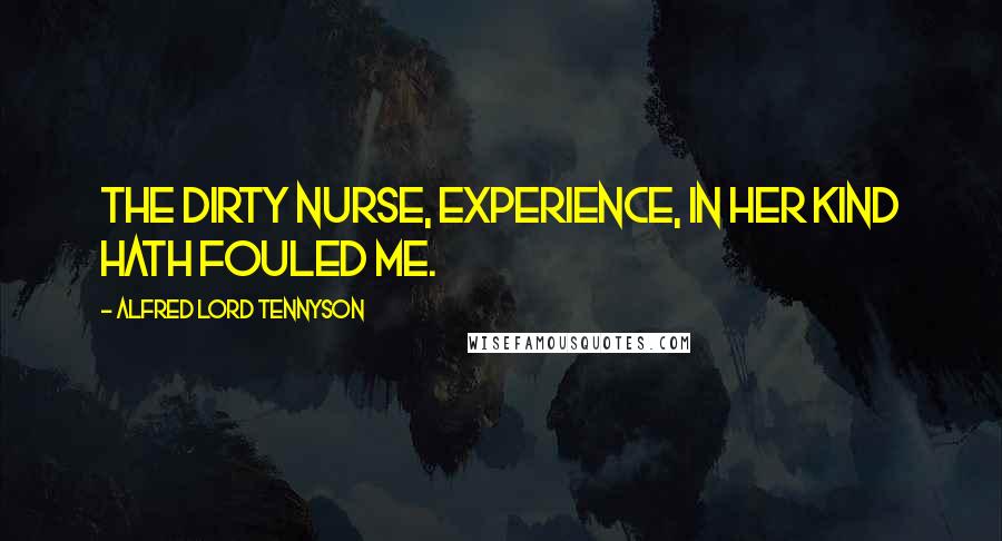 Alfred Lord Tennyson Quotes: The dirty nurse, Experience, in her kind Hath fouled me.