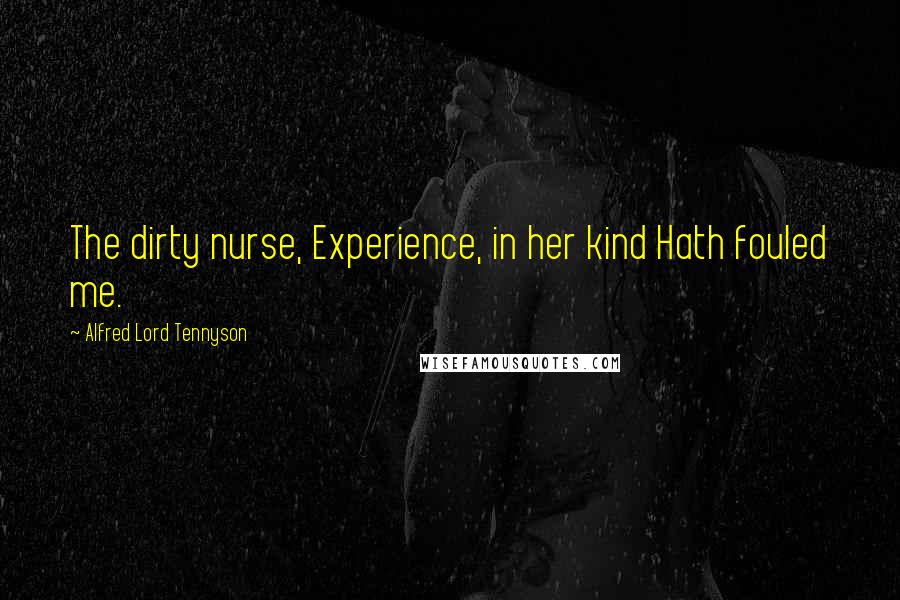 Alfred Lord Tennyson Quotes: The dirty nurse, Experience, in her kind Hath fouled me.