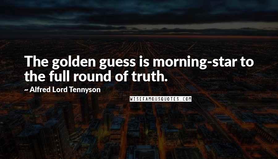 Alfred Lord Tennyson Quotes: The golden guess is morning-star to the full round of truth.