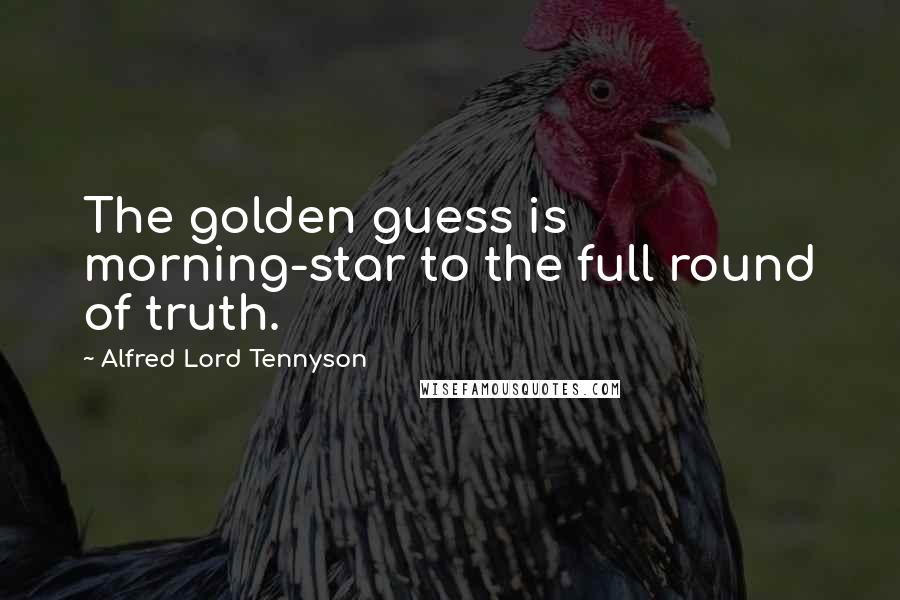 Alfred Lord Tennyson Quotes: The golden guess is morning-star to the full round of truth.