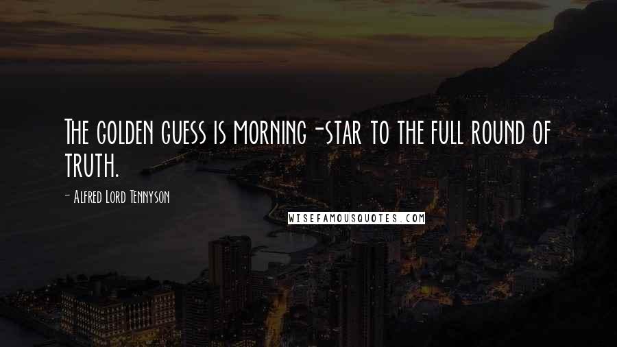 Alfred Lord Tennyson Quotes: The golden guess is morning-star to the full round of truth.