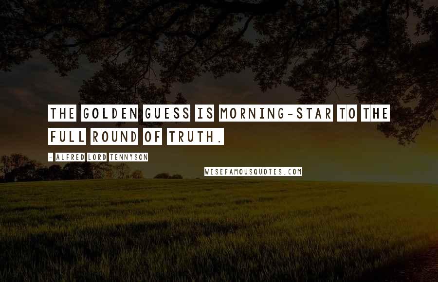 Alfred Lord Tennyson Quotes: The golden guess is morning-star to the full round of truth.