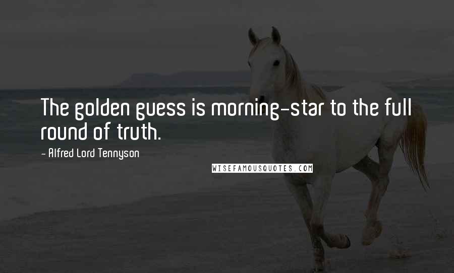 Alfred Lord Tennyson Quotes: The golden guess is morning-star to the full round of truth.