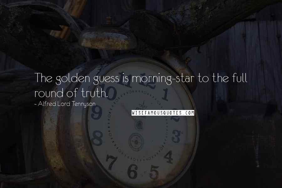 Alfred Lord Tennyson Quotes: The golden guess is morning-star to the full round of truth.