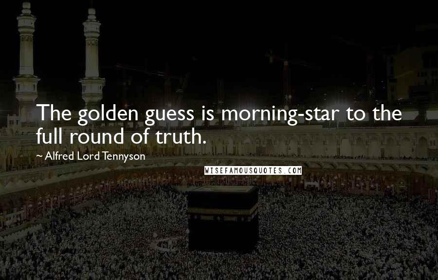 Alfred Lord Tennyson Quotes: The golden guess is morning-star to the full round of truth.