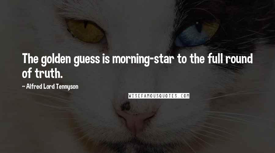 Alfred Lord Tennyson Quotes: The golden guess is morning-star to the full round of truth.
