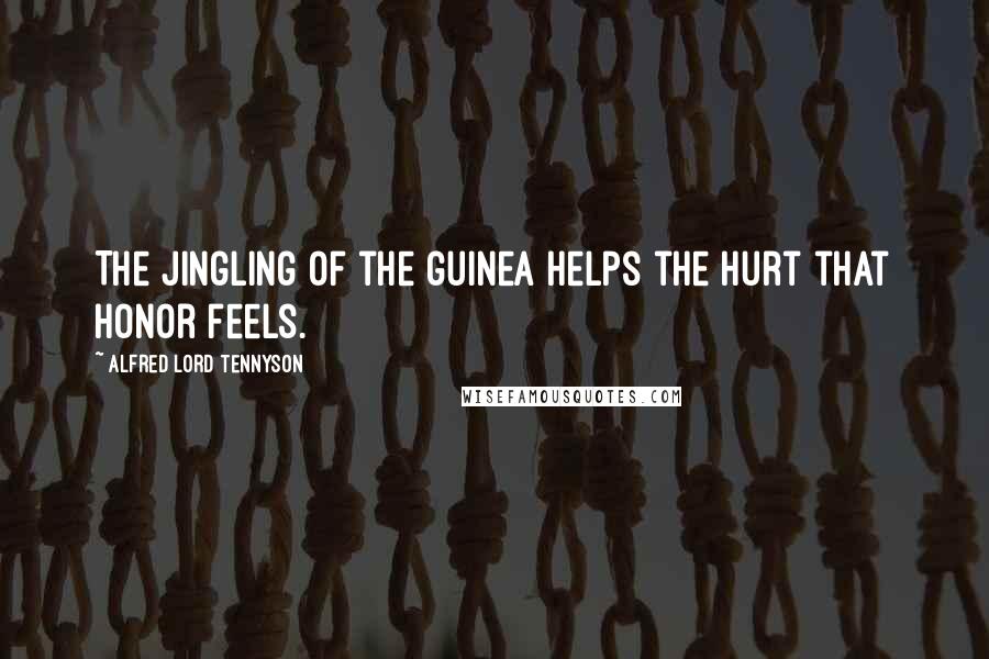 Alfred Lord Tennyson Quotes: The jingling of the guinea helps the hurt that Honor feels.