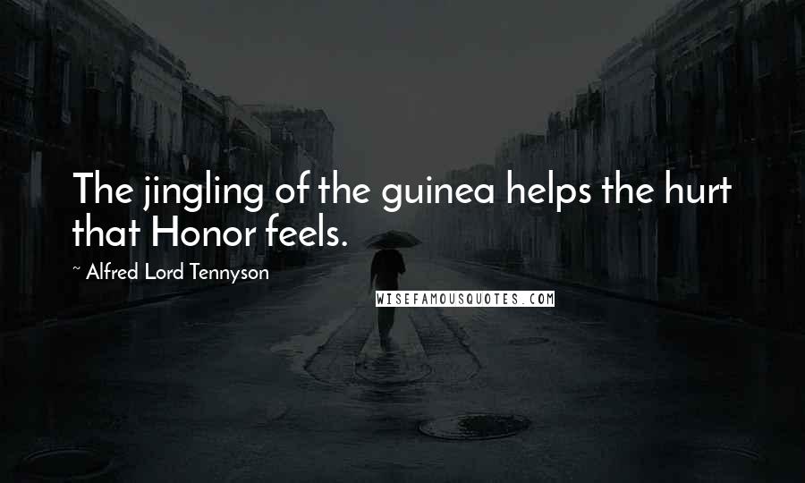 Alfred Lord Tennyson Quotes: The jingling of the guinea helps the hurt that Honor feels.