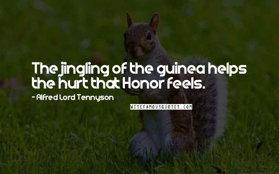 Alfred Lord Tennyson Quotes: The jingling of the guinea helps the hurt that Honor feels.