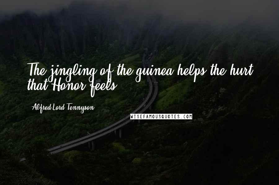 Alfred Lord Tennyson Quotes: The jingling of the guinea helps the hurt that Honor feels.