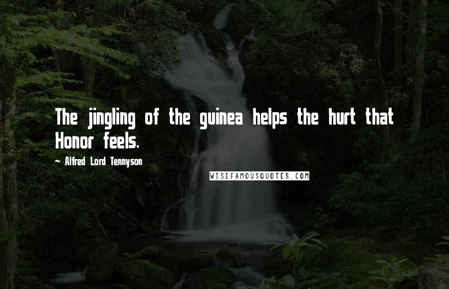 Alfred Lord Tennyson Quotes: The jingling of the guinea helps the hurt that Honor feels.