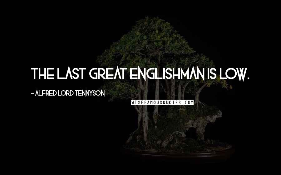 Alfred Lord Tennyson Quotes: The last great Englishman is low.