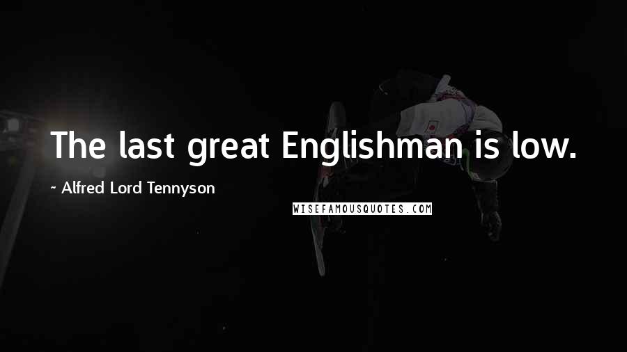 Alfred Lord Tennyson Quotes: The last great Englishman is low.