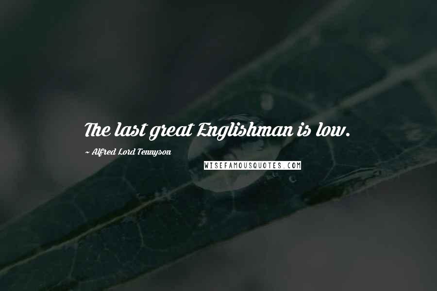 Alfred Lord Tennyson Quotes: The last great Englishman is low.