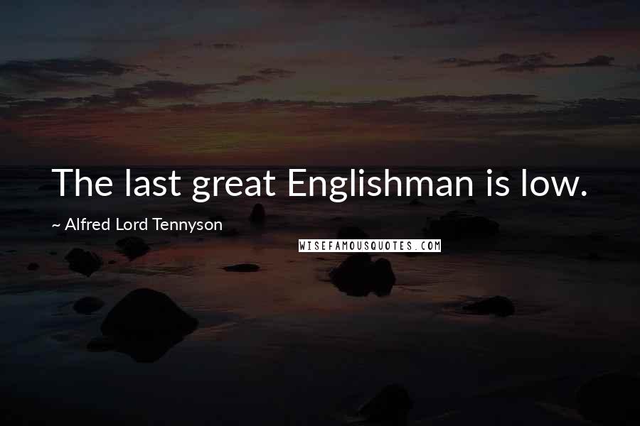 Alfred Lord Tennyson Quotes: The last great Englishman is low.