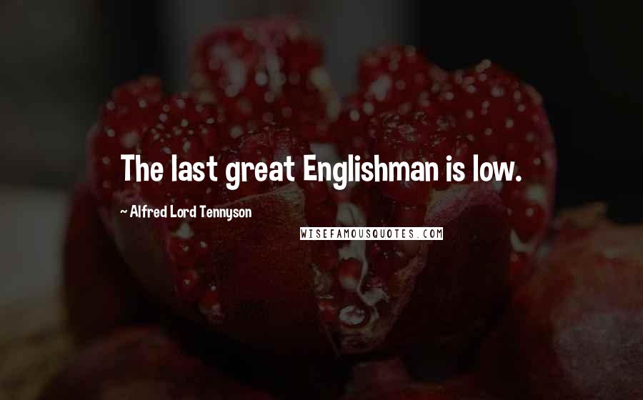 Alfred Lord Tennyson Quotes: The last great Englishman is low.