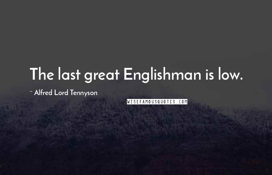 Alfred Lord Tennyson Quotes: The last great Englishman is low.