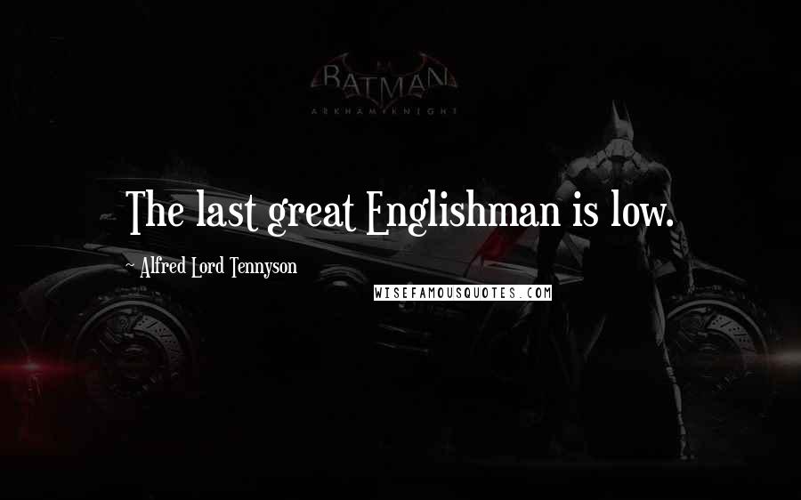 Alfred Lord Tennyson Quotes: The last great Englishman is low.