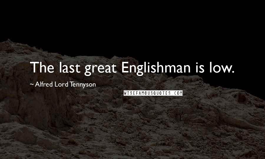 Alfred Lord Tennyson Quotes: The last great Englishman is low.