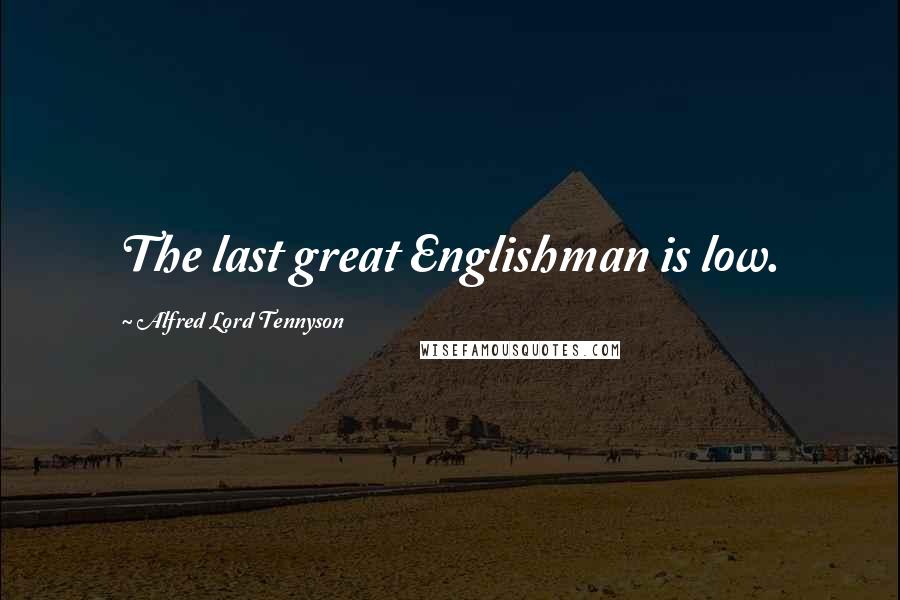 Alfred Lord Tennyson Quotes: The last great Englishman is low.