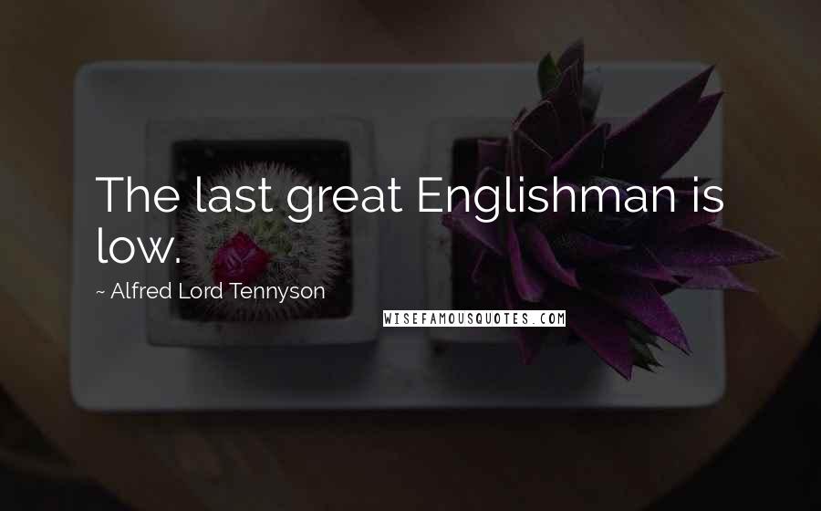 Alfred Lord Tennyson Quotes: The last great Englishman is low.