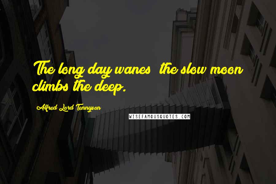 Alfred Lord Tennyson Quotes: The long day wanes; the slow moon climbs the deep.