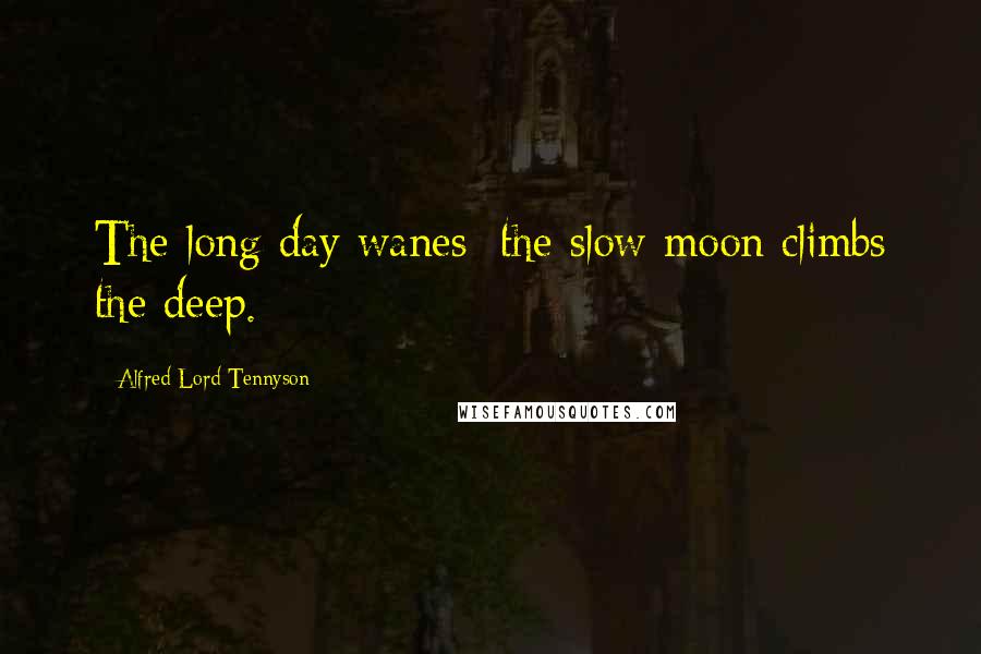 Alfred Lord Tennyson Quotes: The long day wanes; the slow moon climbs the deep.
