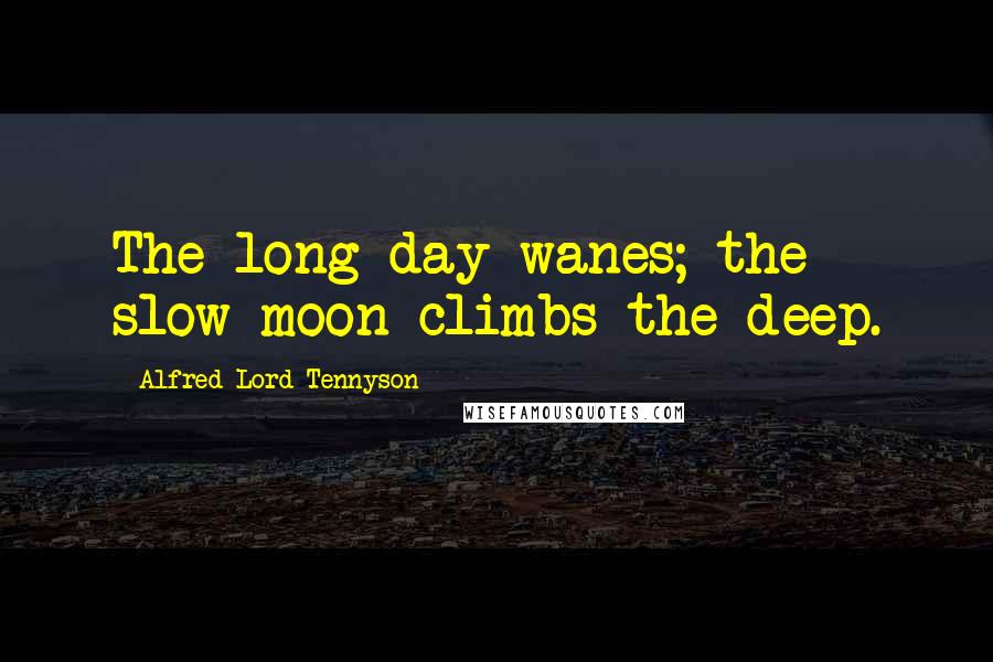 Alfred Lord Tennyson Quotes: The long day wanes; the slow moon climbs the deep.