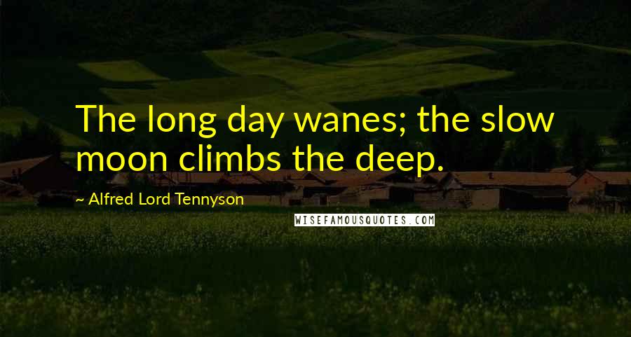 Alfred Lord Tennyson Quotes: The long day wanes; the slow moon climbs the deep.