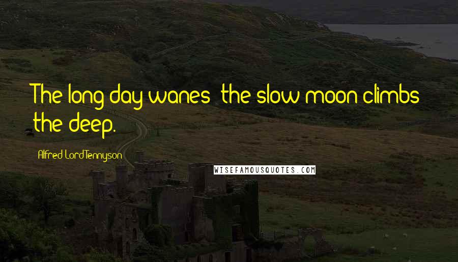 Alfred Lord Tennyson Quotes: The long day wanes; the slow moon climbs the deep.