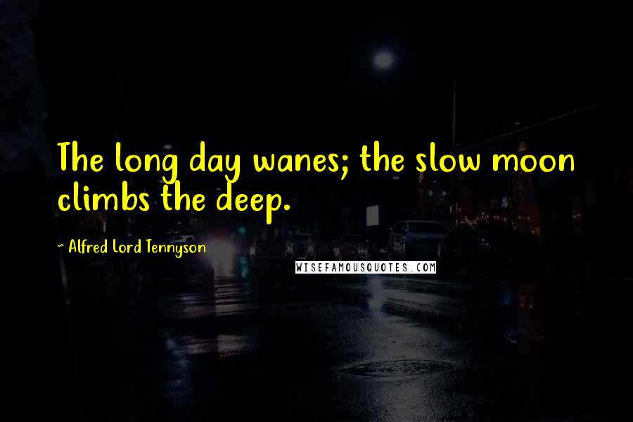 Alfred Lord Tennyson Quotes: The long day wanes; the slow moon climbs the deep.
