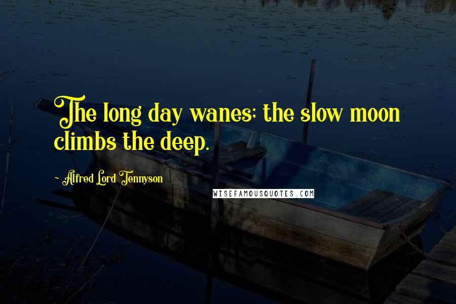 Alfred Lord Tennyson Quotes: The long day wanes; the slow moon climbs the deep.