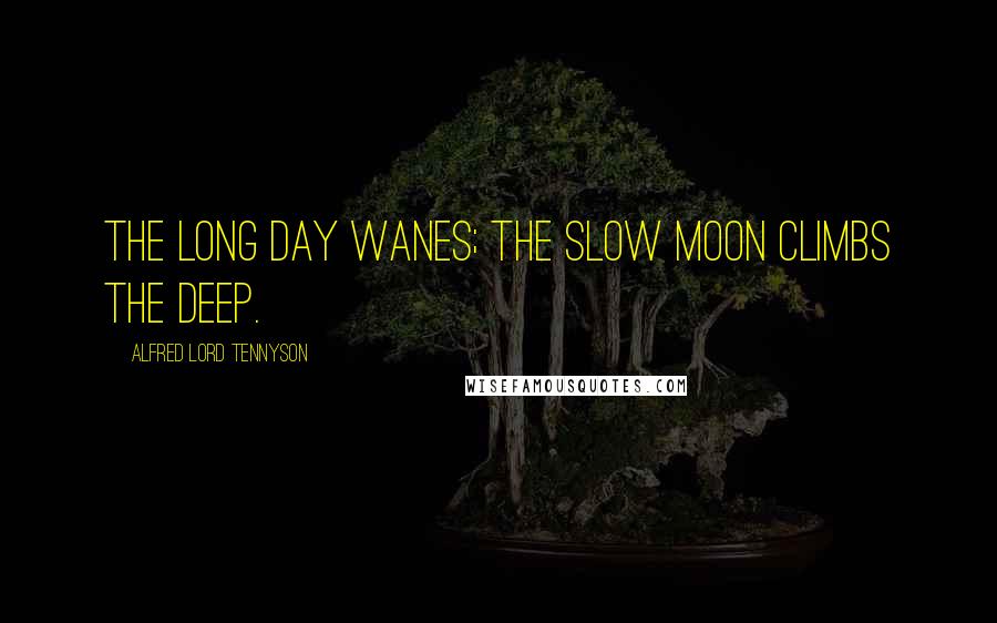 Alfred Lord Tennyson Quotes: The long day wanes; the slow moon climbs the deep.