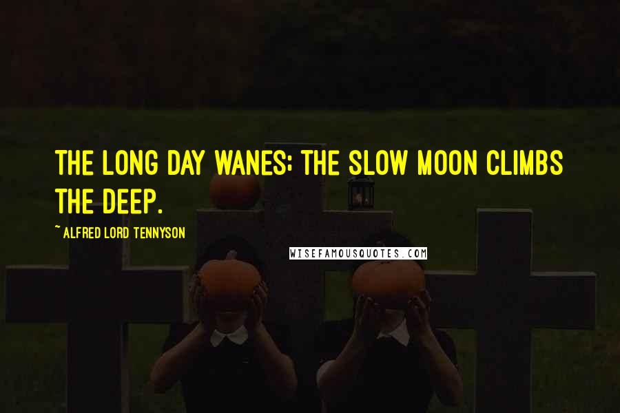 Alfred Lord Tennyson Quotes: The long day wanes; the slow moon climbs the deep.
