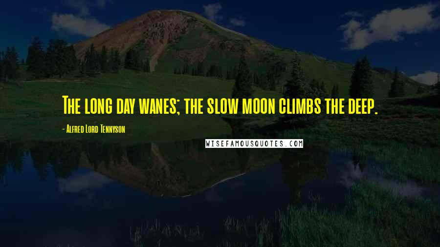 Alfred Lord Tennyson Quotes: The long day wanes; the slow moon climbs the deep.