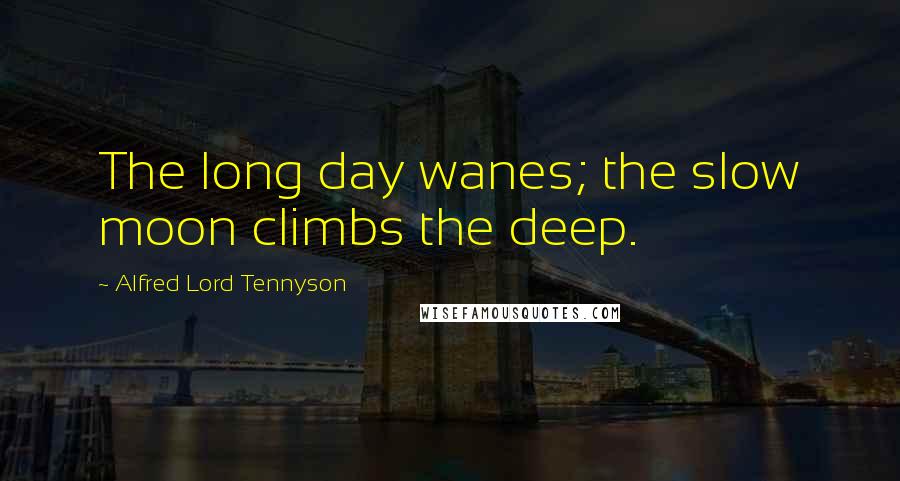 Alfred Lord Tennyson Quotes: The long day wanes; the slow moon climbs the deep.