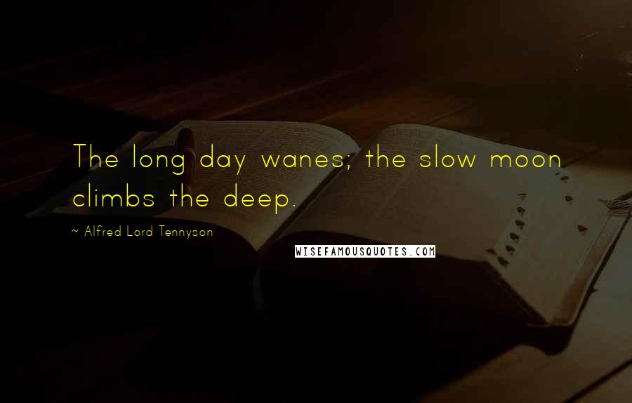 Alfred Lord Tennyson Quotes: The long day wanes; the slow moon climbs the deep.