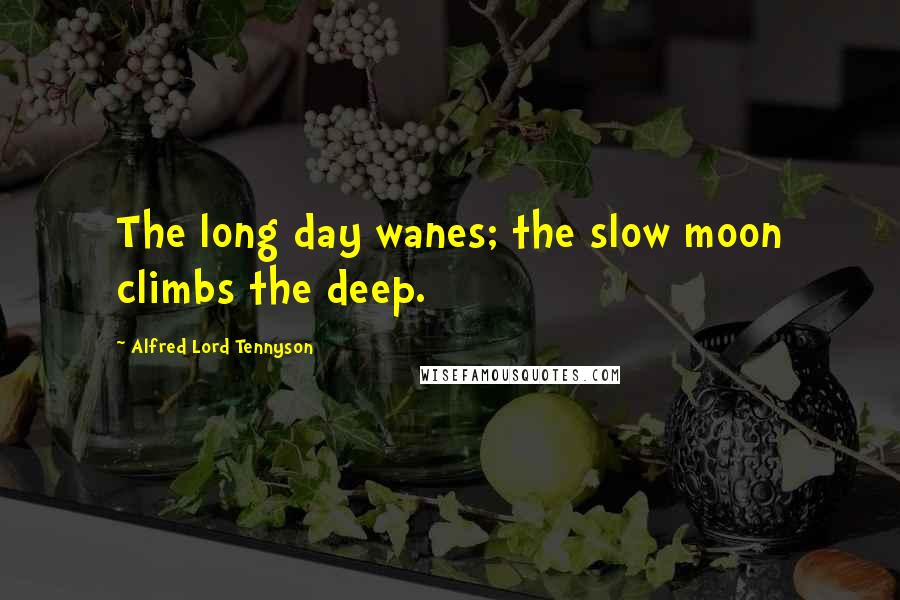 Alfred Lord Tennyson Quotes: The long day wanes; the slow moon climbs the deep.