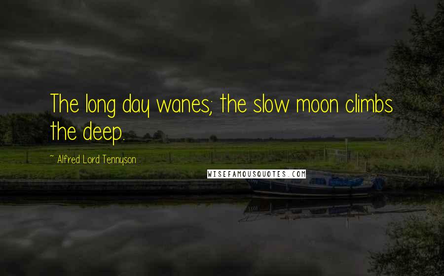 Alfred Lord Tennyson Quotes: The long day wanes; the slow moon climbs the deep.