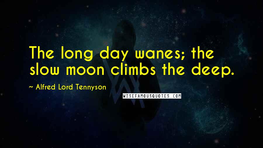 Alfred Lord Tennyson Quotes: The long day wanes; the slow moon climbs the deep.