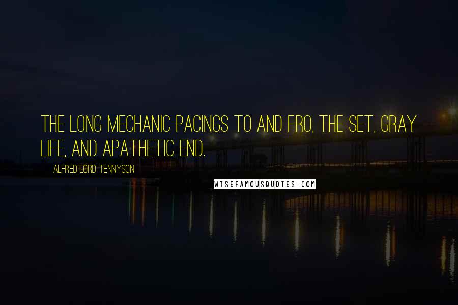 Alfred Lord Tennyson Quotes: The long mechanic pacings to and fro, The set, gray life, and apathetic end.