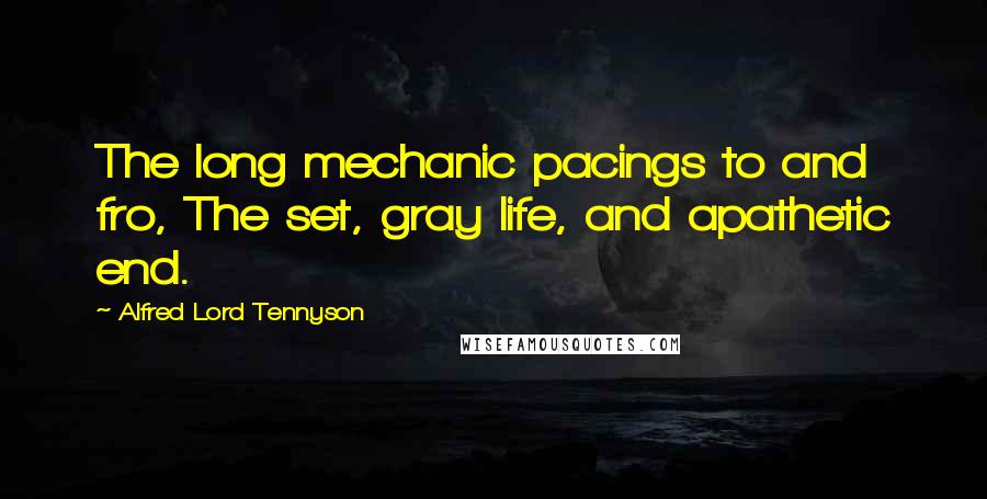 Alfred Lord Tennyson Quotes: The long mechanic pacings to and fro, The set, gray life, and apathetic end.