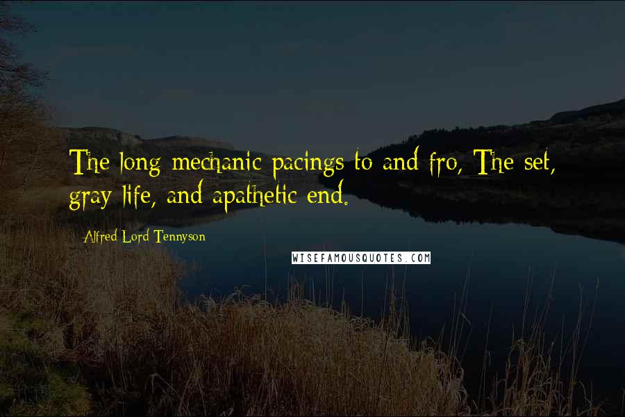 Alfred Lord Tennyson Quotes: The long mechanic pacings to and fro, The set, gray life, and apathetic end.