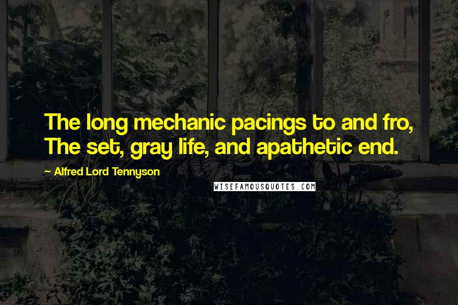 Alfred Lord Tennyson Quotes: The long mechanic pacings to and fro, The set, gray life, and apathetic end.