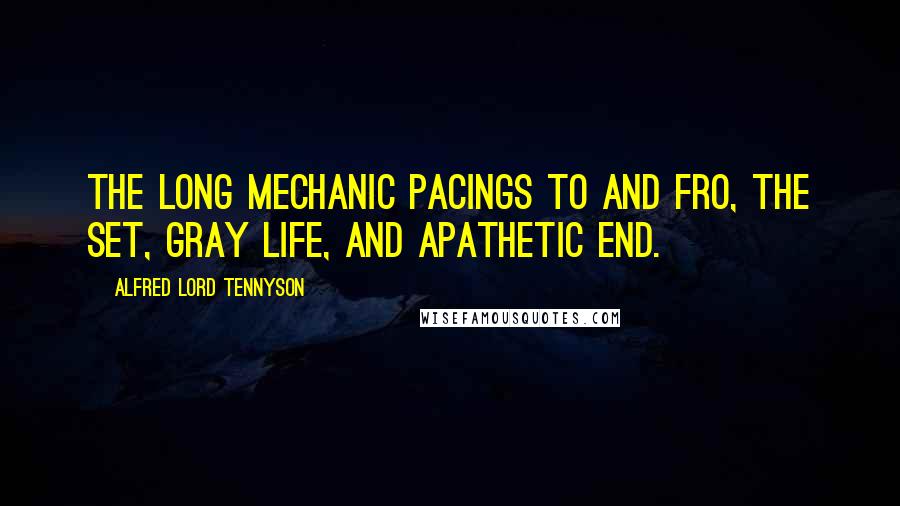 Alfred Lord Tennyson Quotes: The long mechanic pacings to and fro, The set, gray life, and apathetic end.