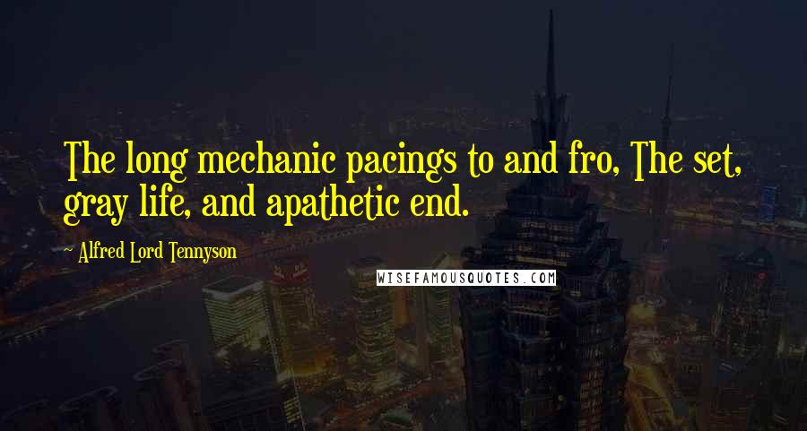 Alfred Lord Tennyson Quotes: The long mechanic pacings to and fro, The set, gray life, and apathetic end.